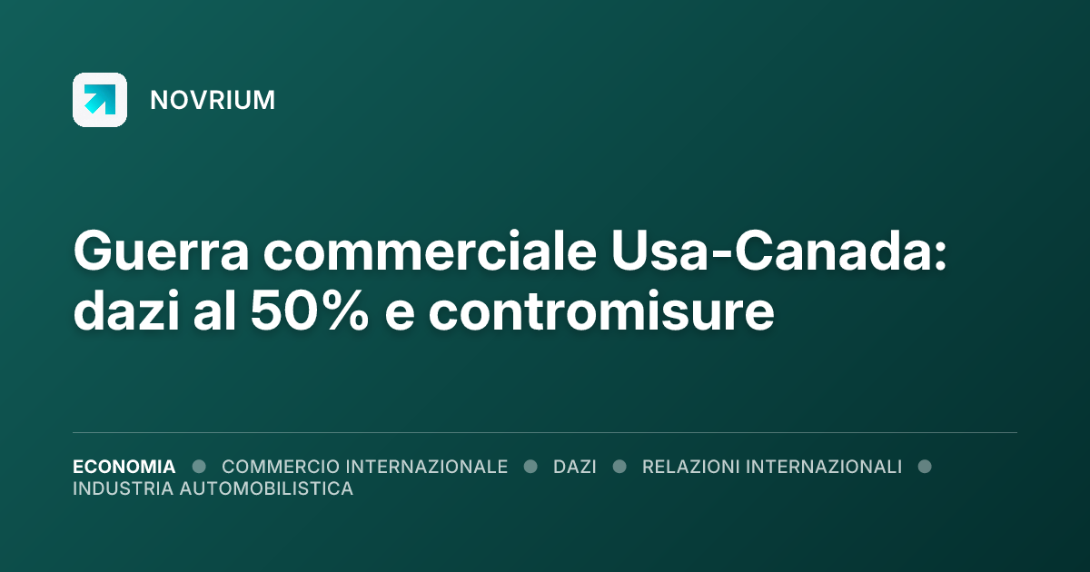 Guerra commerciale Usa-Canada: dazi al 50% e contromisure