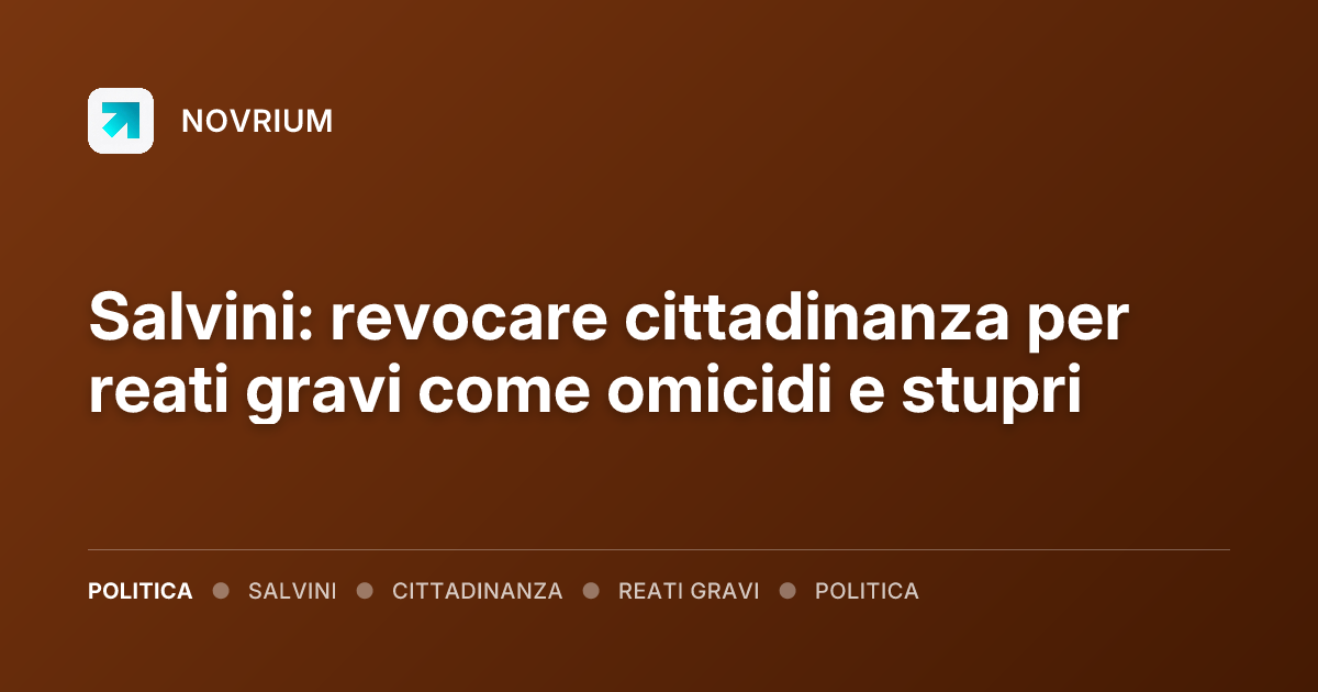 Salvini: revocare cittadinanza per reati gravi come omicidi e stupri