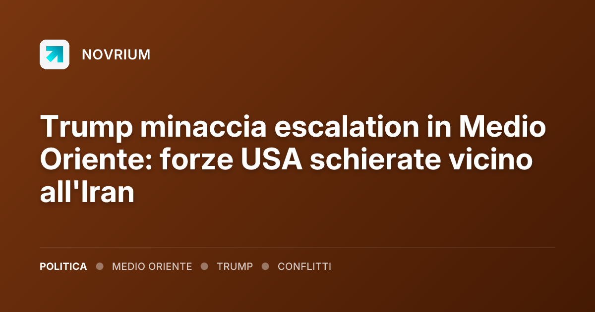 Trump minaccia escalation in Medio Oriente: forze USA schierate vicino all'Iran
