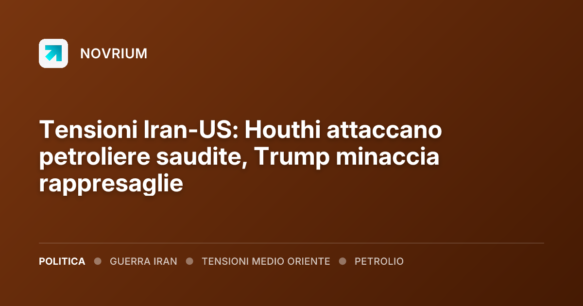 Tensioni Iran-US: Houthi attaccano petroliere saudite, Trump minaccia rappresaglie