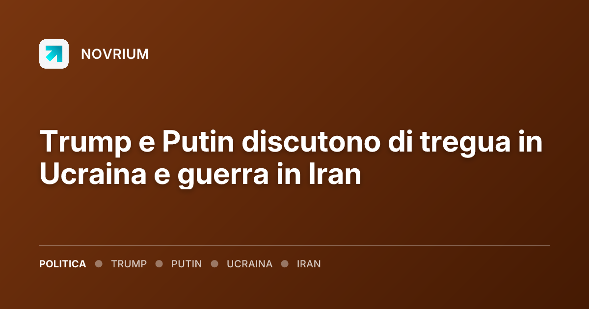 Trump e Putin discutono di tregua in Ucraina e guerra in Iran