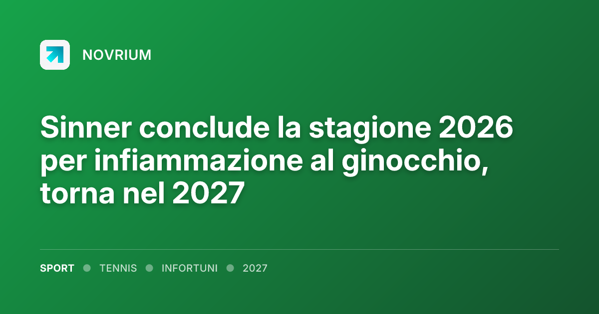 Sinner conclude la stagione 2026 per infiammazione al ginocchio, torna nel 2027