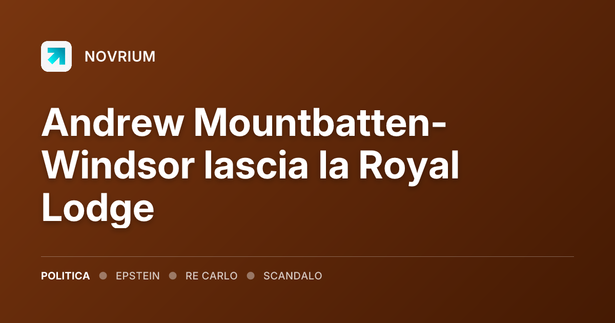 Andrew Mountbatten-Windsor lascia la Royal Lodge