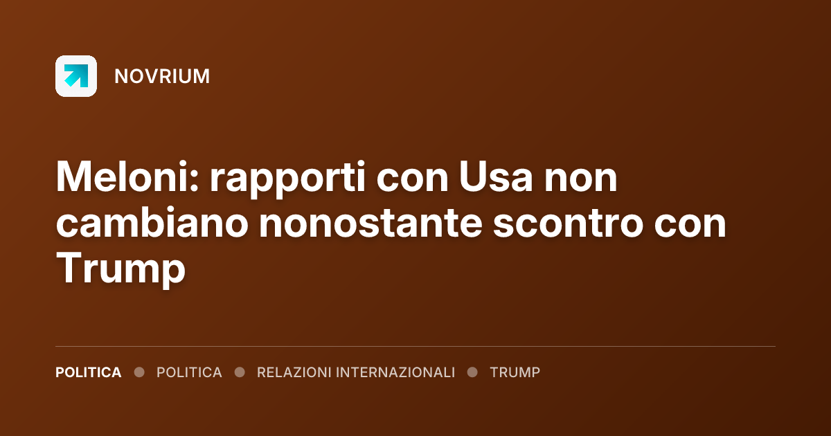 Meloni: rapporti con Usa non cambiano nonostante scontro con Trump
