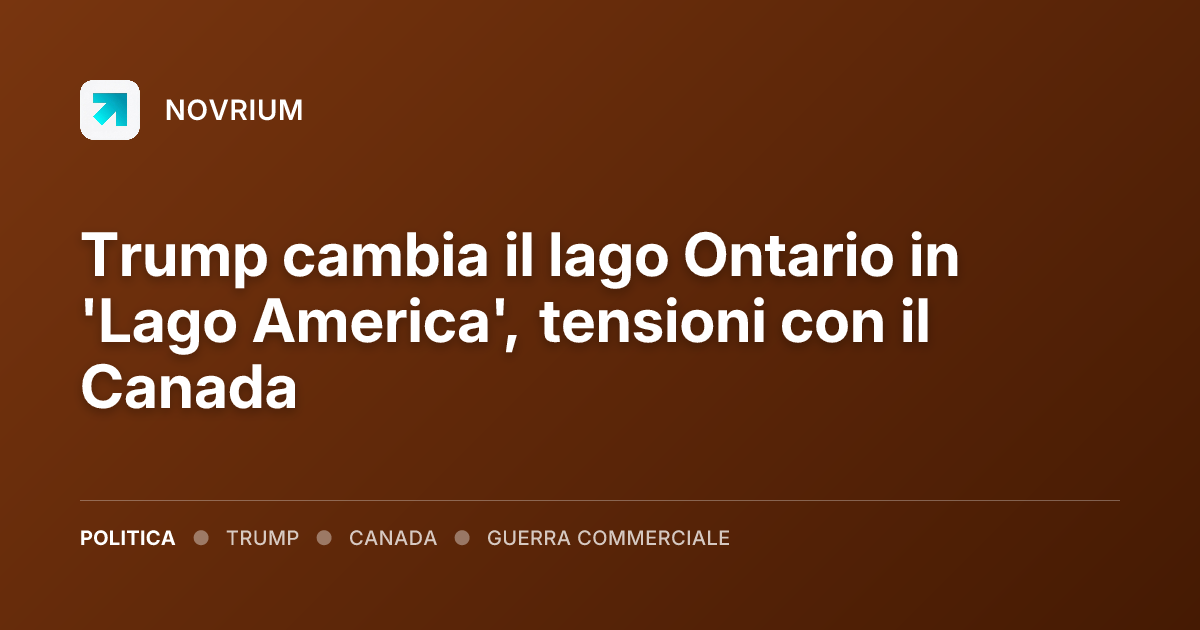 Trump cambia il lago Ontario in 'Lago America', tensioni con il Canada