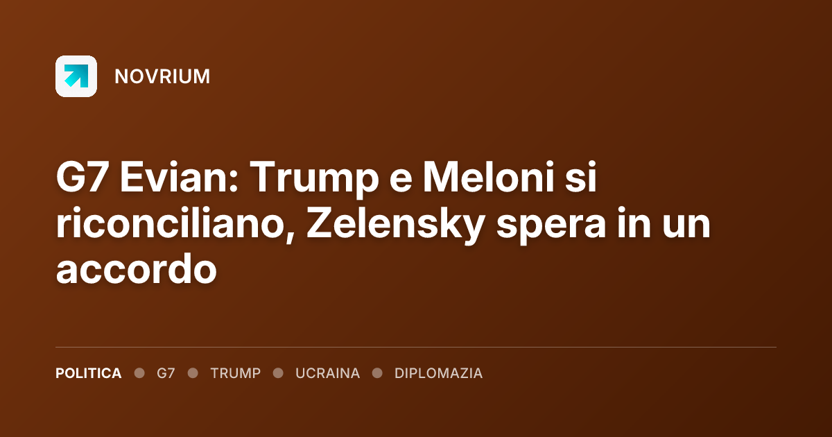 G7 Evian: Trump e Meloni si riconciliano, Zelensky spera in un accordo