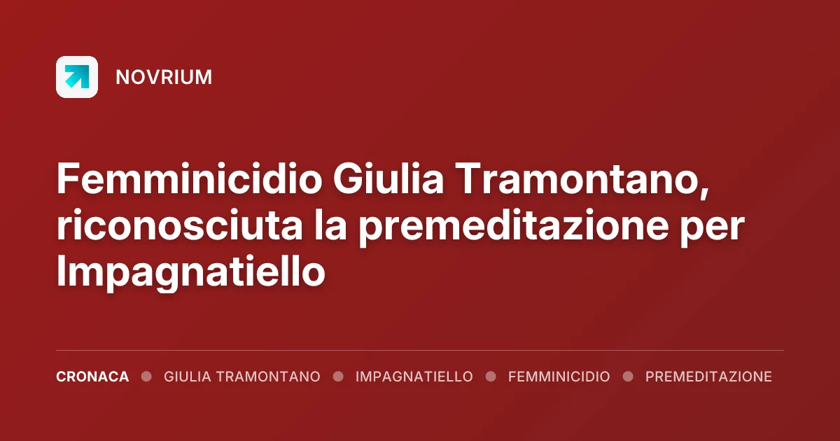 Femminicidio Giulia Tramontano, riconosciuta la premeditazione per Impagnatiello