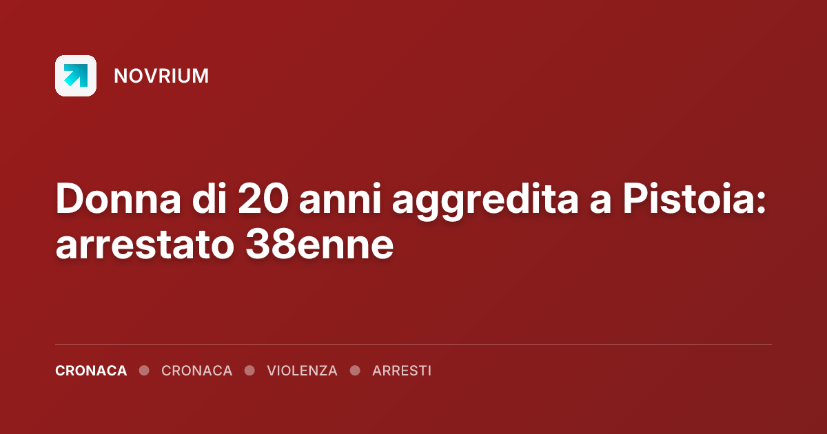 Donna di 20 anni aggredita a Pistoia: arrestato 38enne