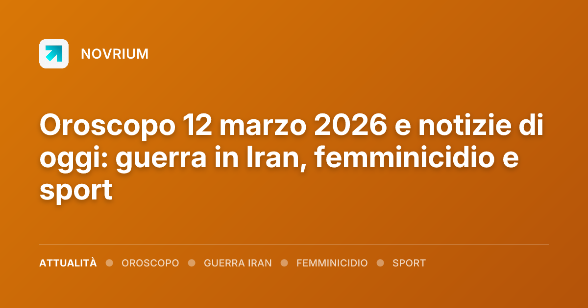 Oroscopo 12 marzo 2026 e notizie di oggi: guerra in Iran, femminicidio e sport
