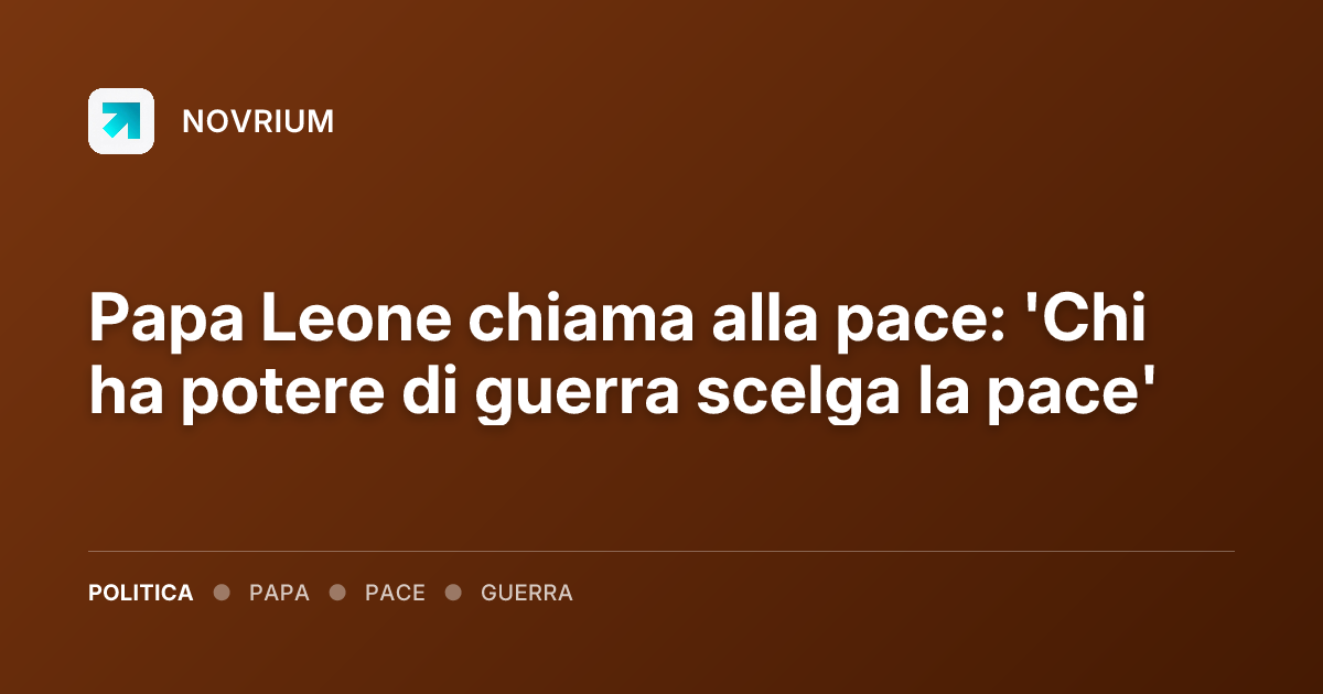 Papa Leone chiama alla pace: 'Chi ha potere di guerra scelga la pace'