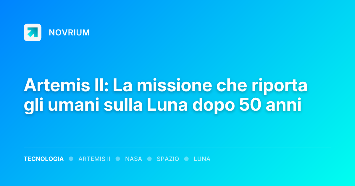 Artemis II: La missione che riporta gli umani sulla Luna dopo 50 anni