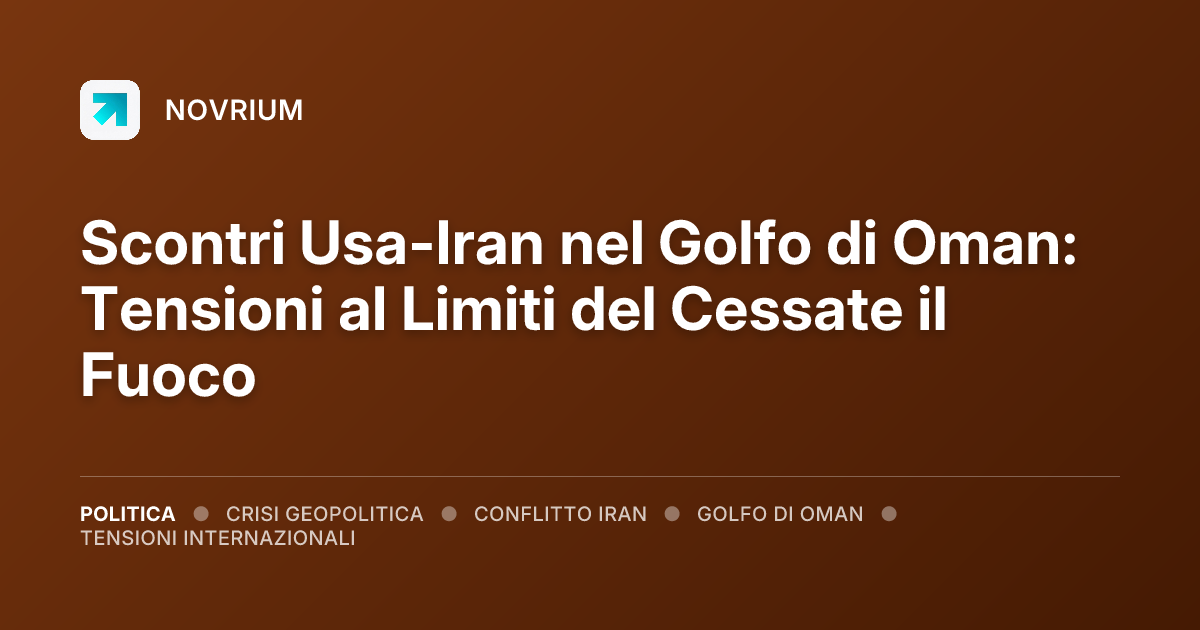 Scontri Usa-Iran nel Golfo di Oman: Tensioni al Limiti del Cessate il Fuoco
