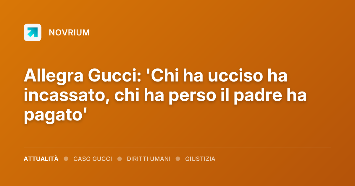 Allegra Gucci: 'Chi ha ucciso ha incassato, chi ha perso il padre ha pagato'