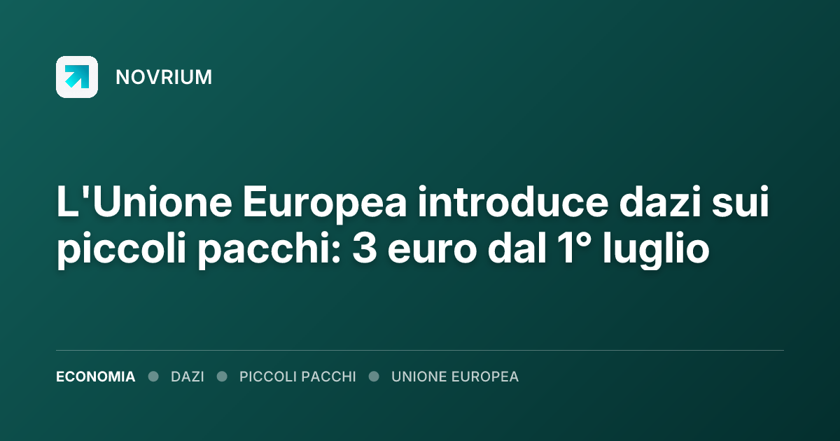 L'Unione Europea introduce dazi sui piccoli pacchi: 3 euro dal 1° luglio
