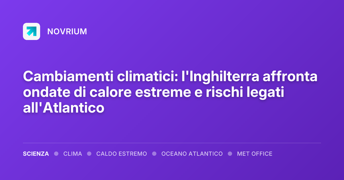 Cambiamenti climatici: l'Inghilterra affronta ondate di calore estreme e rischi legati all'Atlantico