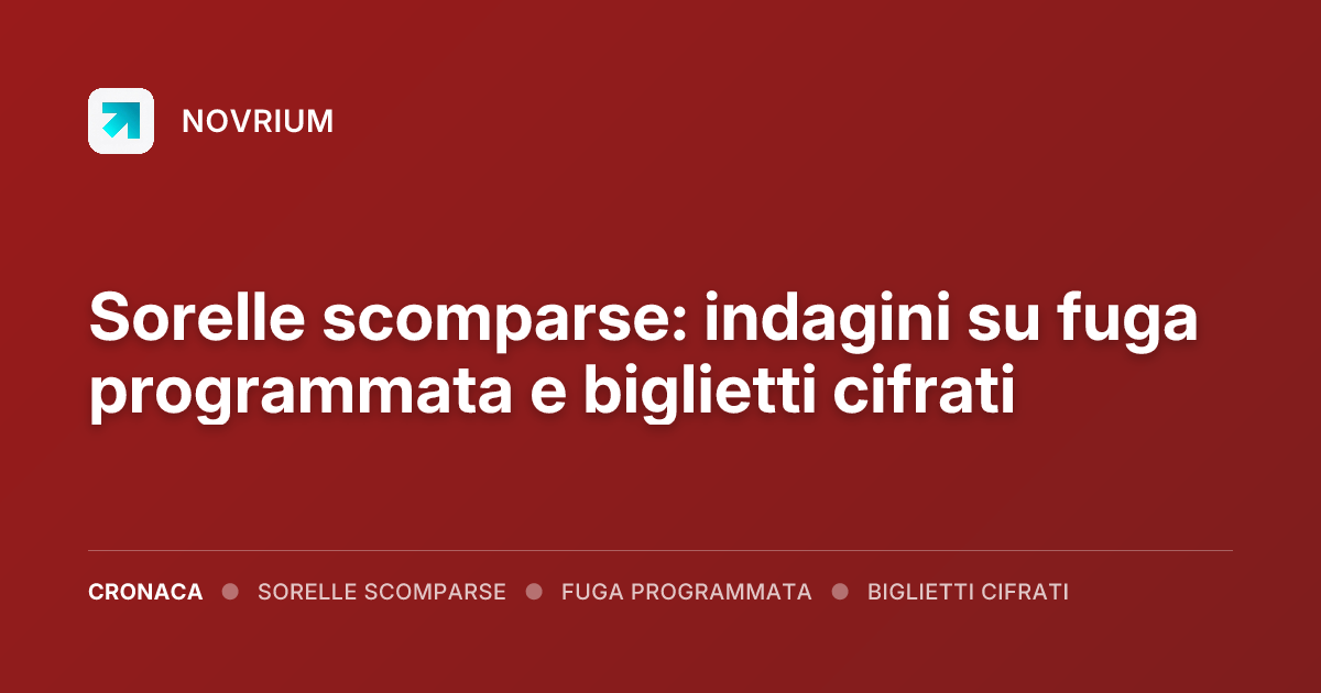 Sorelle scomparse: indagini su fuga programmata e biglietti cifrati