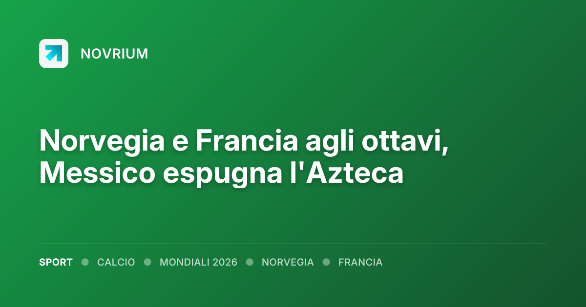 Norvegia e Francia agli ottavi, Messico espugna l'Azteca