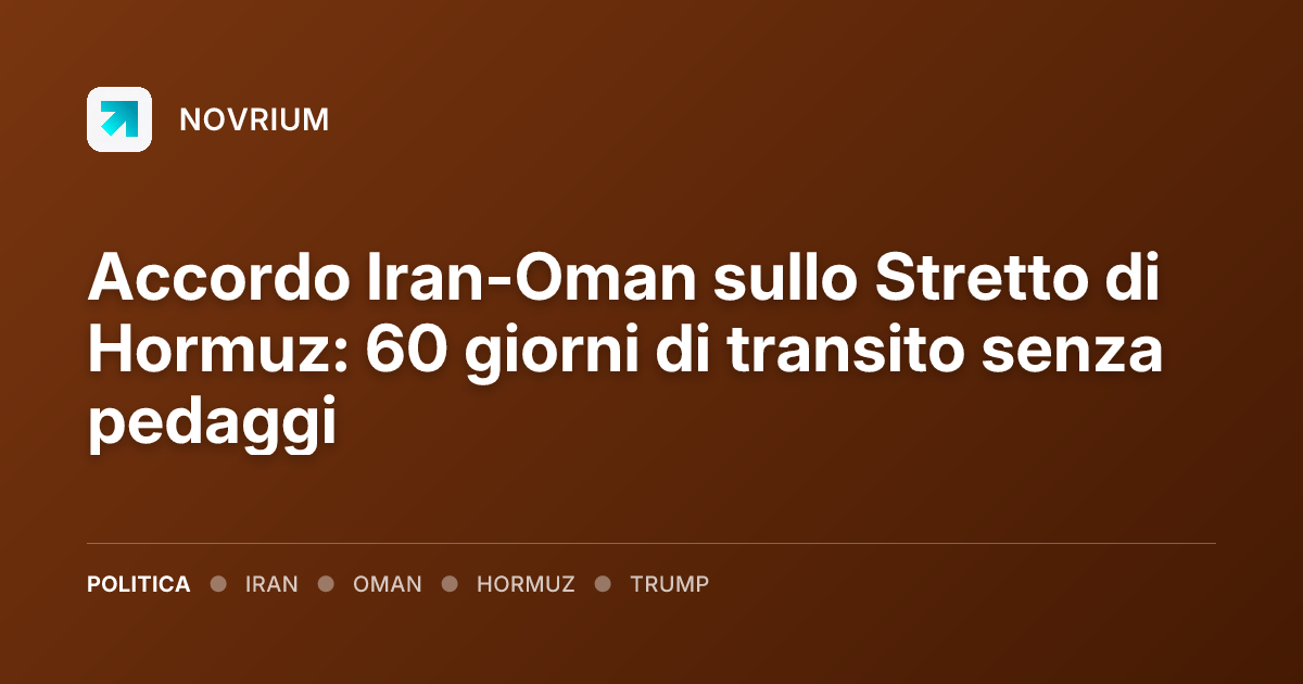 Accordo Iran-Oman sullo Stretto di Hormuz: 60 giorni di transito senza pedaggi