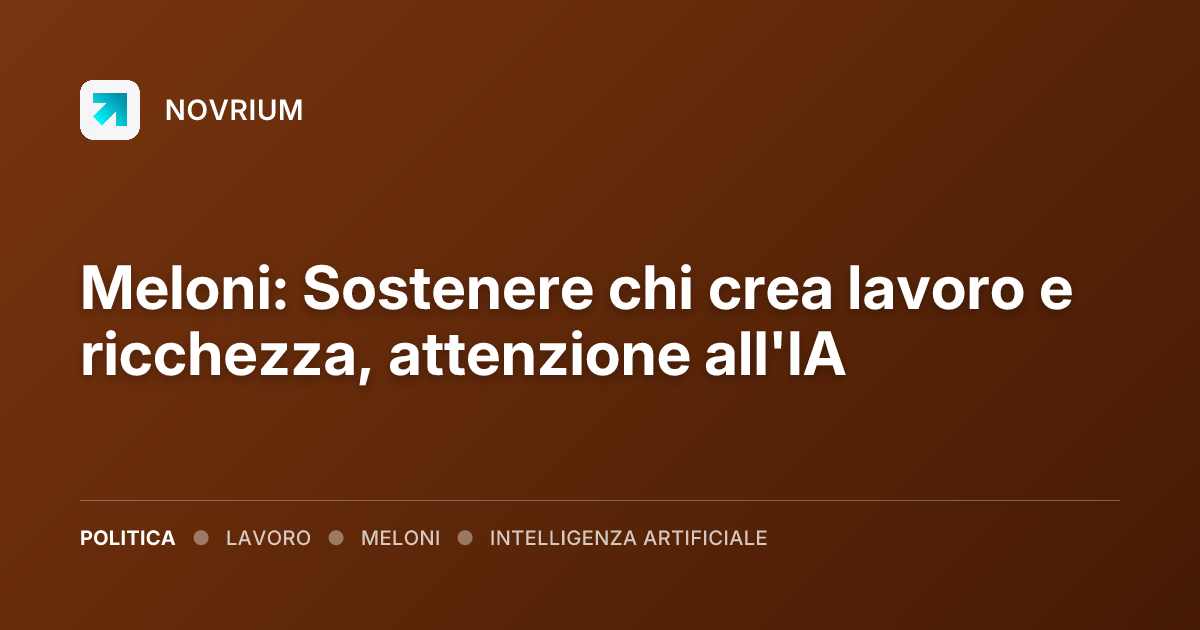 Meloni: Sostenere chi crea lavoro e ricchezza, attenzione all'IA
