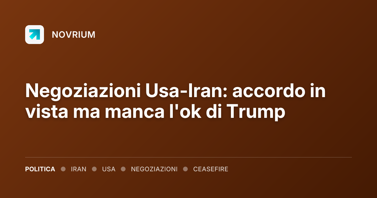 Negoziazioni Usa-Iran: accordo in vista ma manca l'ok di Trump