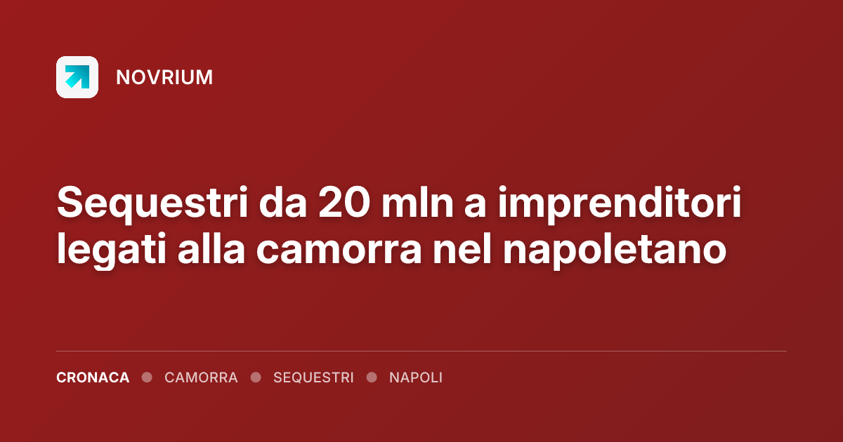 Sequestri da 20 mln a imprenditori legati alla camorra nel napoletano