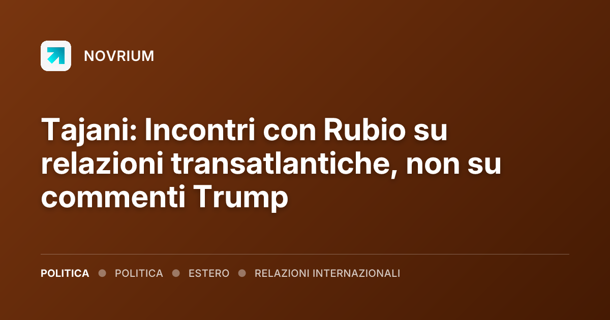 Tajani: Incontri con Rubio su relazioni transatlantiche, non su commenti Trump