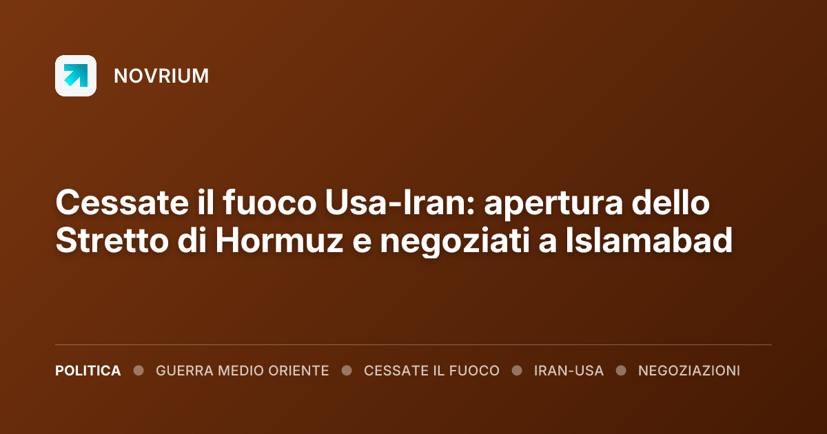 Cessate il fuoco Usa-Iran: apertura dello Stretto di Hormuz e negoziati a Islamabad