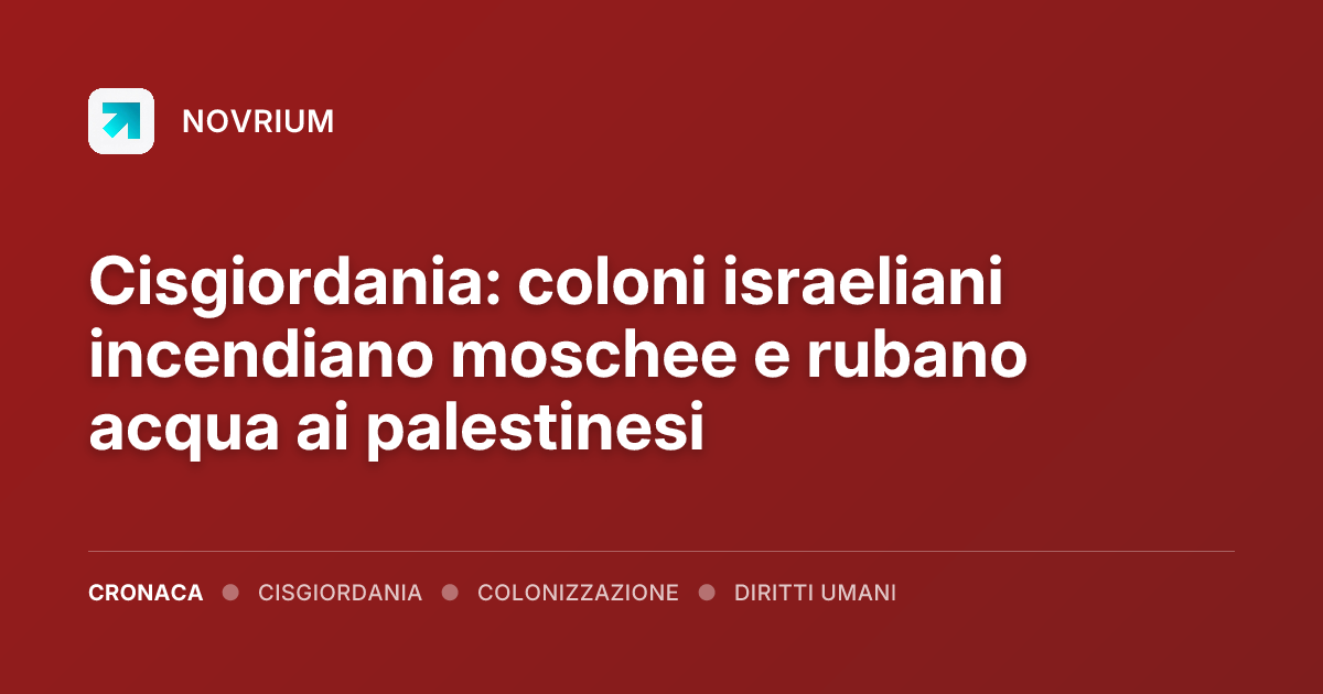Cisgiordania: coloni israeliani incendiano moschee e rubano acqua ai palestinesi