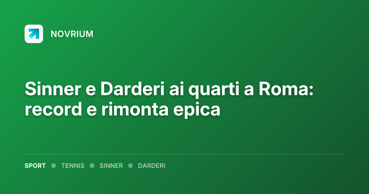 Sinner e Darderi ai quarti a Roma: record e rimonta epica