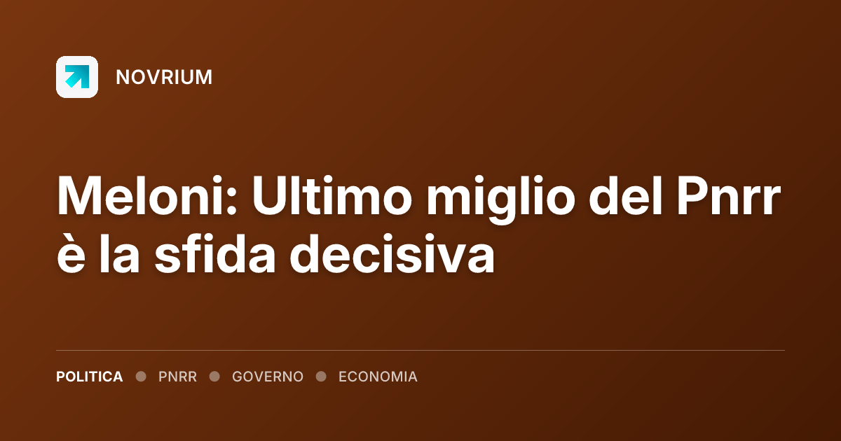 Meloni: Ultimo miglio del Pnrr è la sfida decisiva