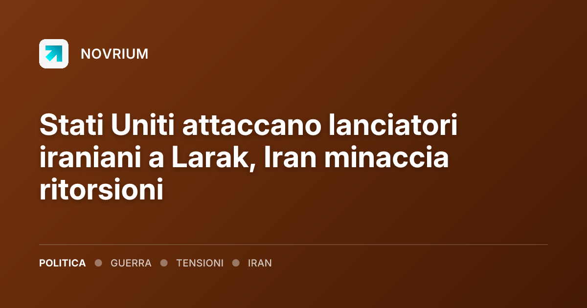 Stati Uniti attaccano lanciatori iraniani a Larak, Iran minaccia ritorsioni