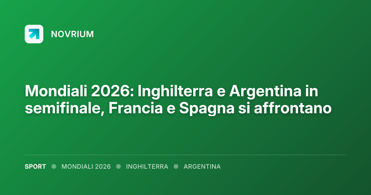 Mondiali 2026: Inghilterra e Argentina in semifinale, Francia e Spagna si affrontano
