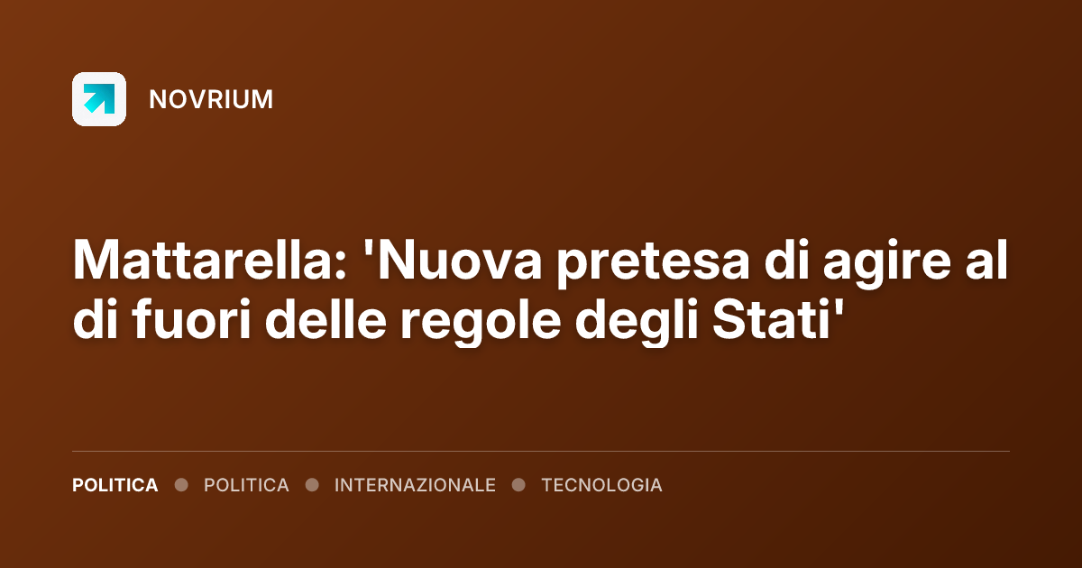 Mattarella: 'Nuova pretesa di agire al di fuori delle regole degli Stati'