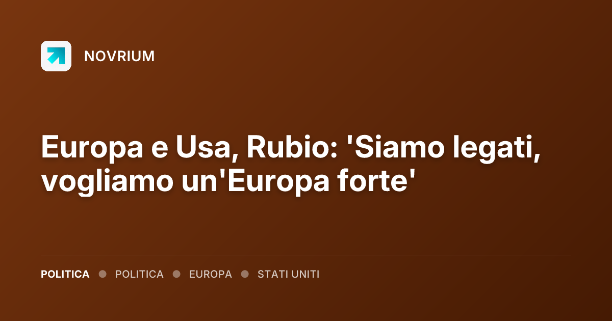Europa e Usa, Rubio: 'Siamo legati, vogliamo un'Europa forte'