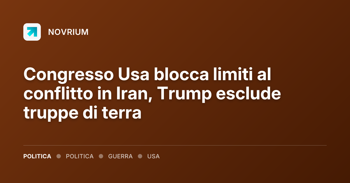 Congresso Usa blocca limiti al conflitto in Iran, Trump esclude truppe di terra