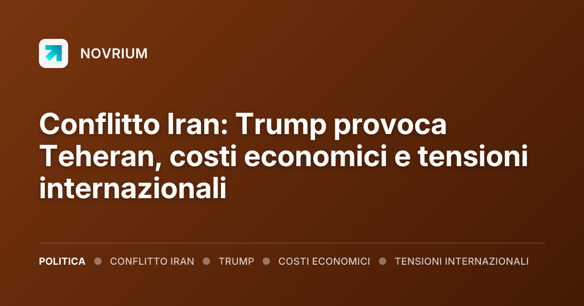 Conflitto Iran: Trump provoca Teheran, costi economici e tensioni internazionali