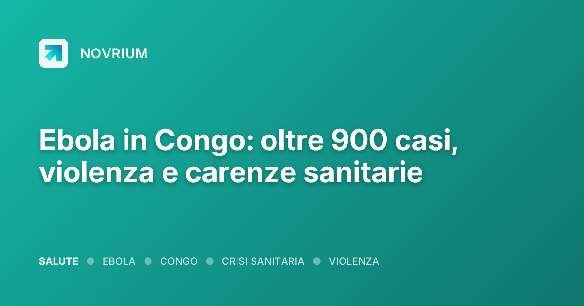 Ebola in Congo: oltre 900 casi, violenza e carenze sanitarie