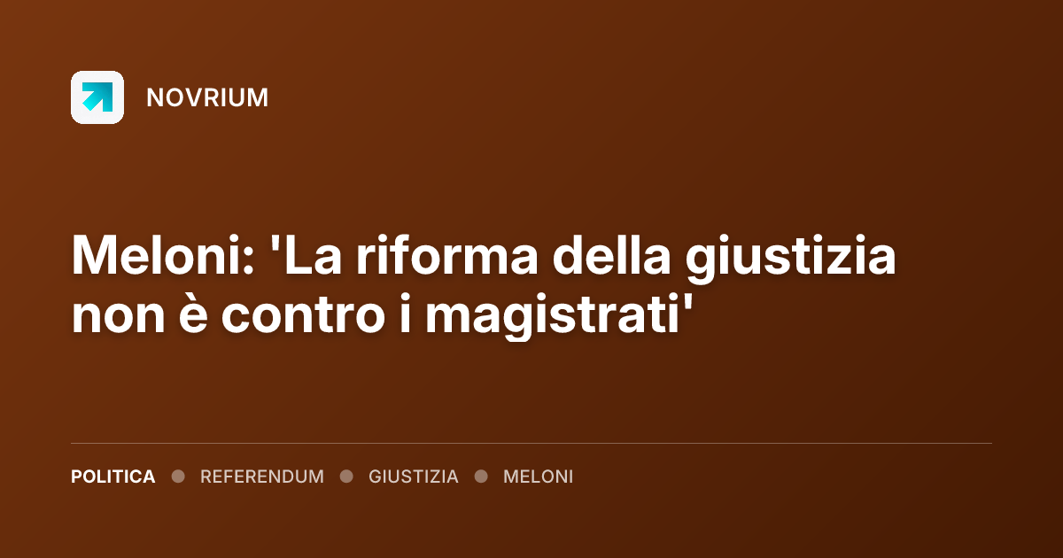 Meloni: 'La riforma della giustizia non è contro i magistrati'