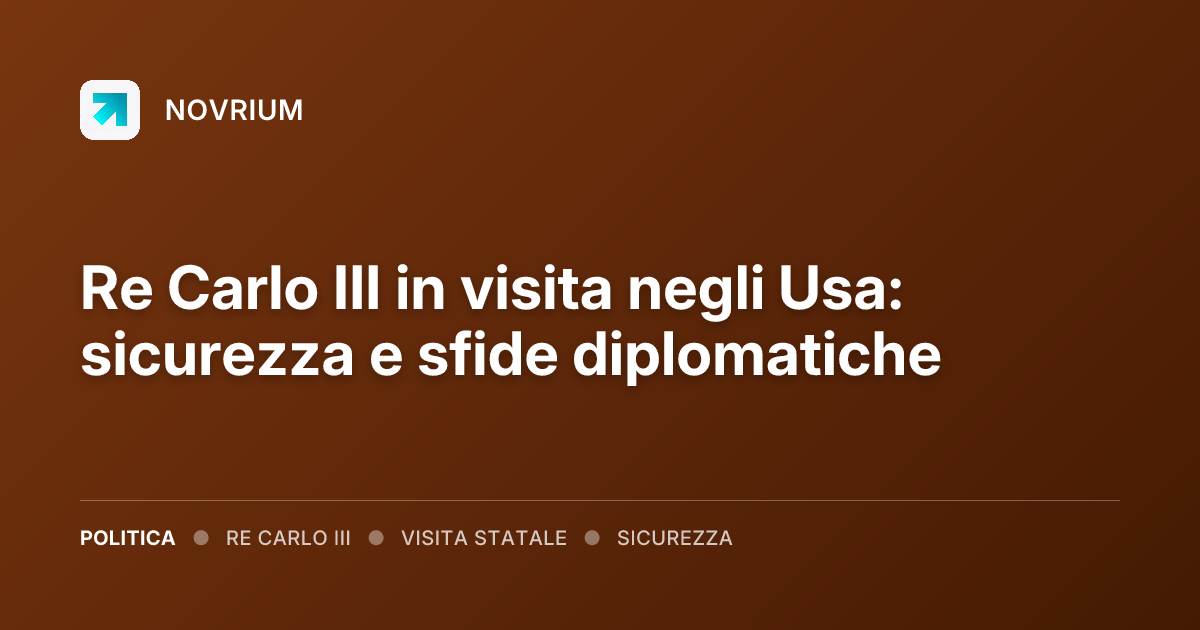 Re Carlo III in visita negli Usa: sicurezza e sfide diplomatiche