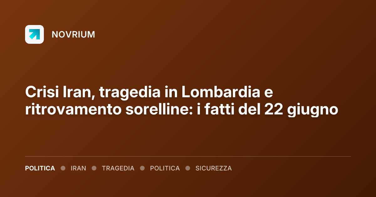 Crisi Iran, tragedia in Lombardia e ritrovamento sorelline: i fatti del 22 giugno