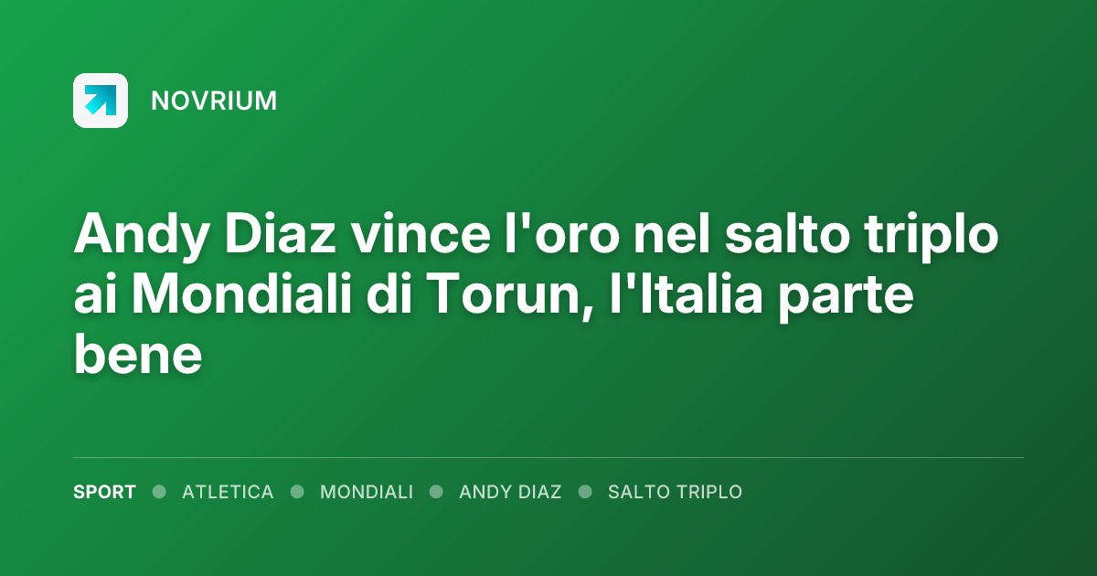 Andy Diaz vince l'oro nel salto triplo ai Mondiali di Torun, l'Italia parte bene