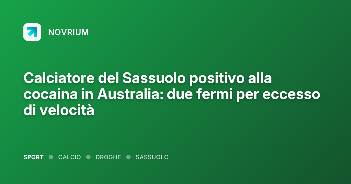 Calciatore del Sassuolo positivo alla cocaina in Australia: due fermi per eccesso di velocità