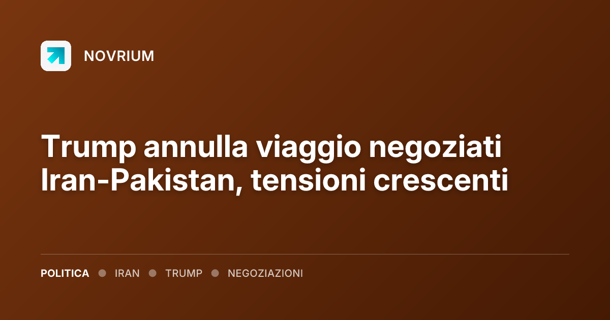Trump annulla viaggio negoziati Iran-Pakistan, tensioni crescenti