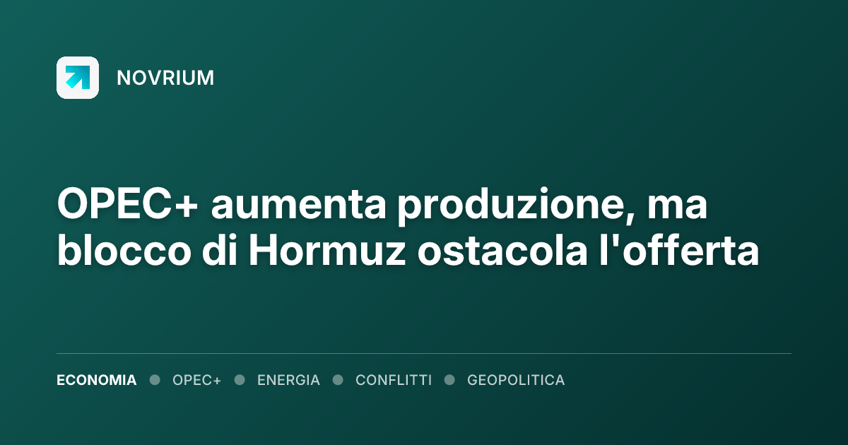 OPEC+ aumenta produzione, ma blocco di Hormuz ostacola l'offerta