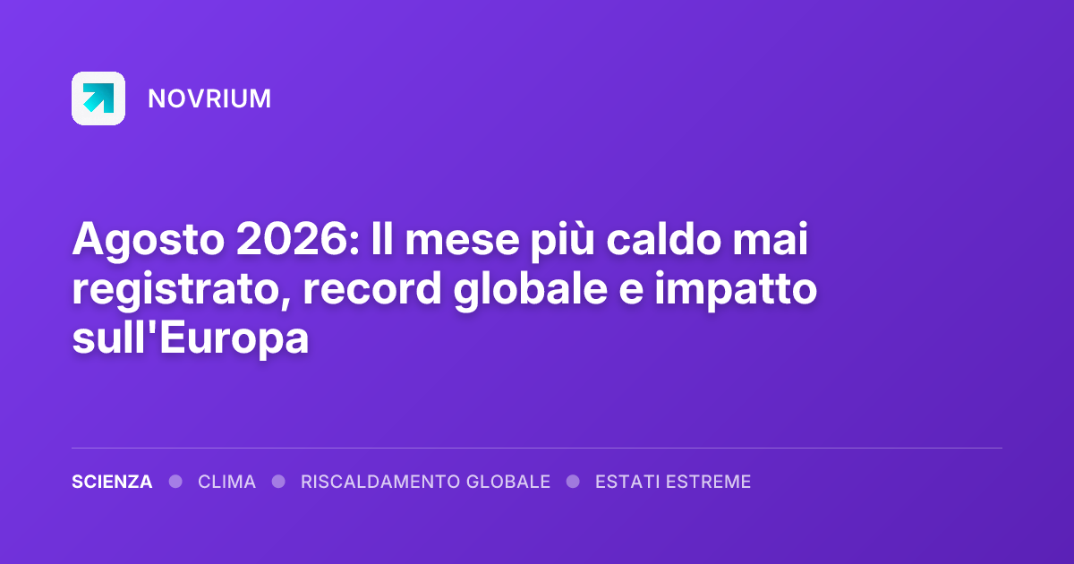 Agosto 2026: Il mese più caldo mai registrato, record globale e impatto sull'Europa