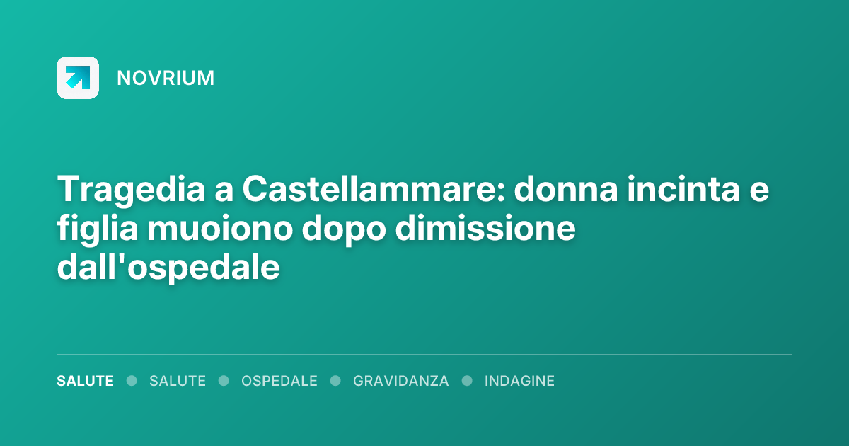 Tragedia a Castellammare: donna incinta e figlia muoiono dopo dimissione dall'ospedale