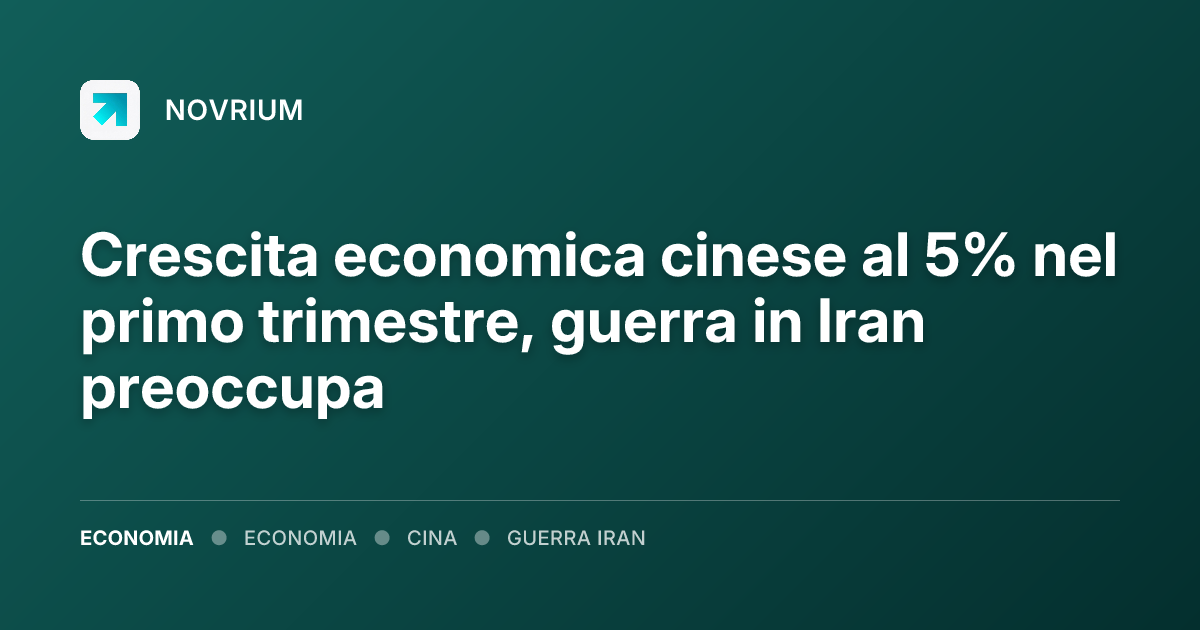 Crescita economica cinese al 5% nel primo trimestre, guerra in Iran preoccupa