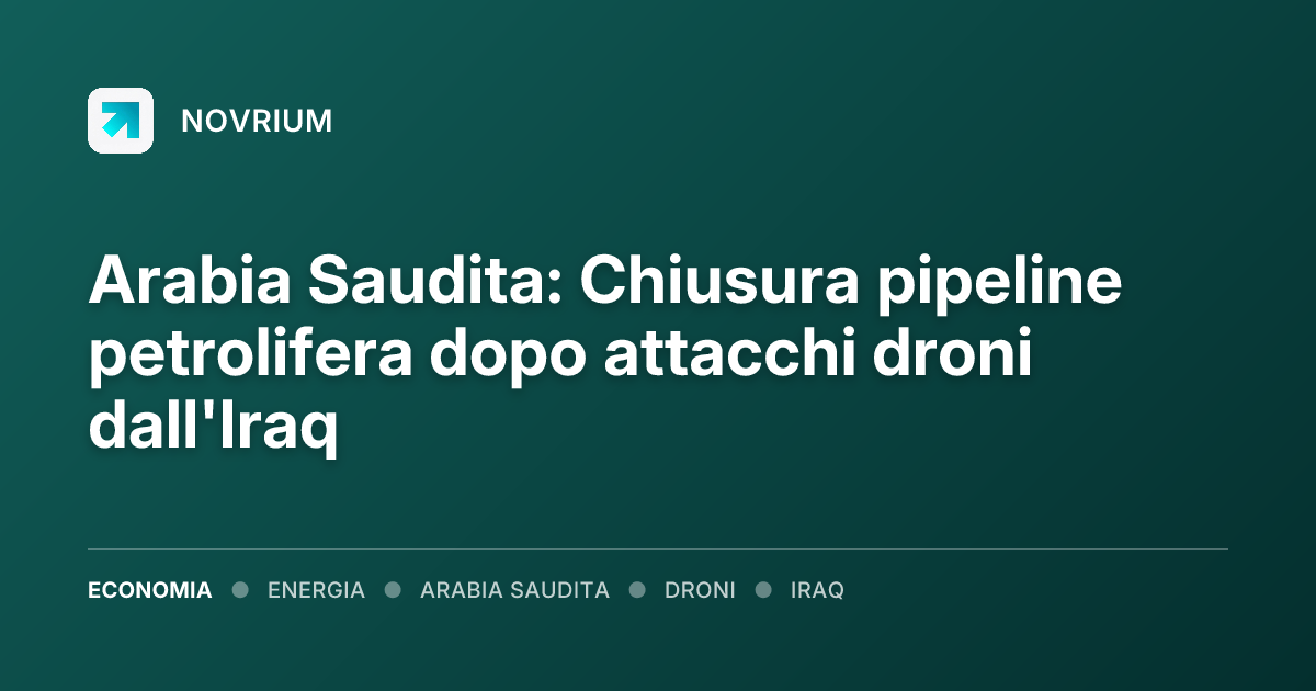 Arabia Saudita: Chiusura pipeline petrolifera dopo attacchi droni dall'Iraq