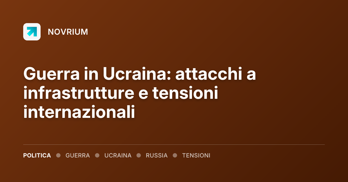 Guerra in Ucraina: attacchi a infrastrutture e tensioni internazionali