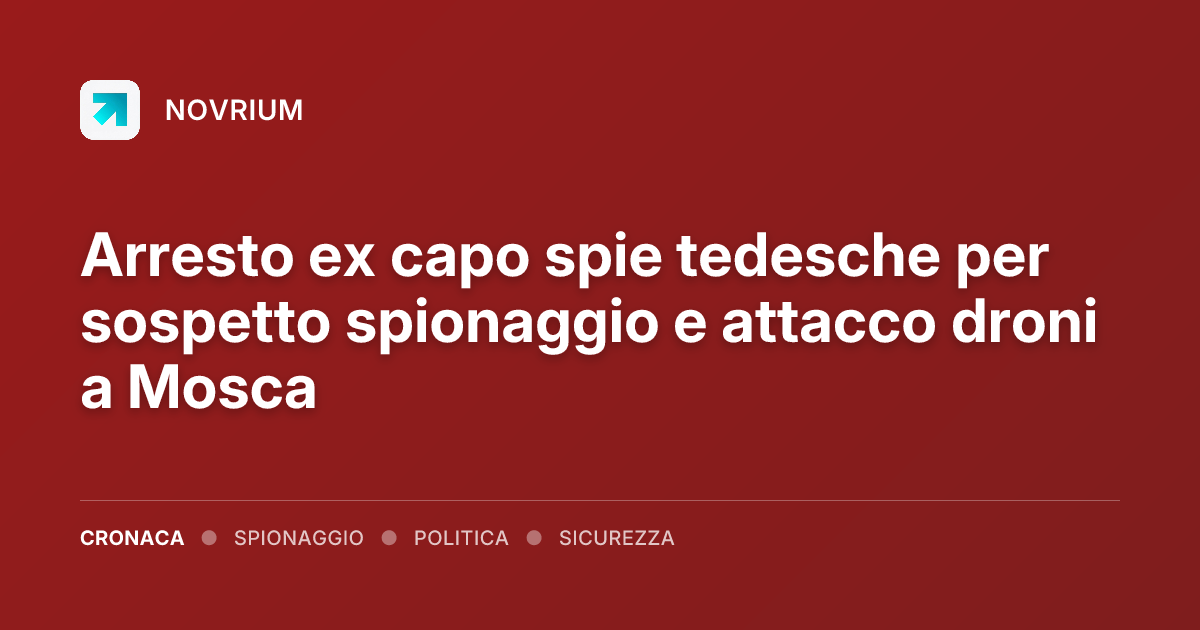Arresto ex capo spie tedesche per sospetto spionaggio e attacco droni a Mosca
